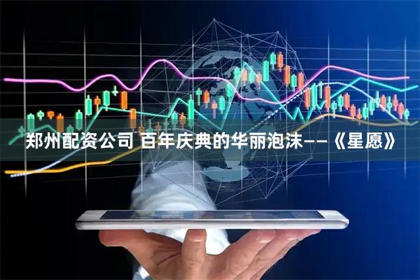 郑州配资公司 百年庆典的华丽泡沫——《星愿》
