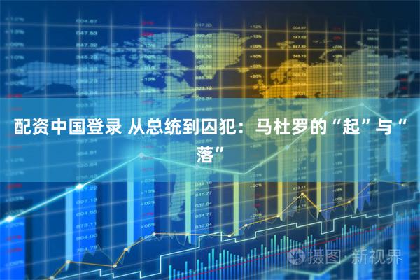 配资中国登录 从总统到囚犯：马杜罗的“起”与“落”