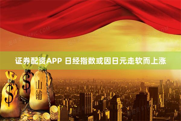 证券配资APP 日经指数或因日元走软而上涨