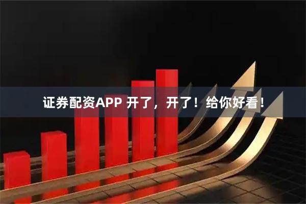 证券配资APP 开了，开了！给你好看！