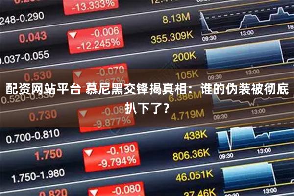 配资网站平台 慕尼黑交锋揭真相：谁的伪装被彻底扒下了？