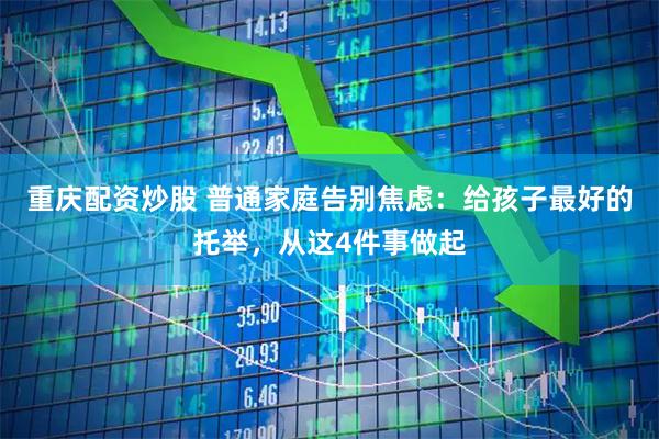 重庆配资炒股 普通家庭告别焦虑：给孩子最好的托举，从这4件事做起