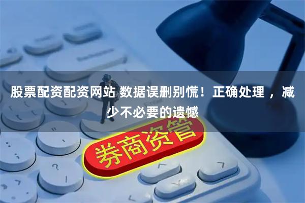 股票配资配资网站 数据误删别慌！正确处理 ，减少不必要的遗憾