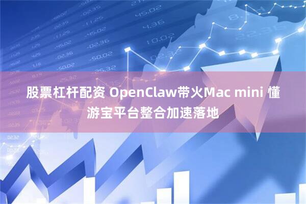 股票杠杆配资 OpenClaw带火Mac mini 懂游宝平台整合加速落地
