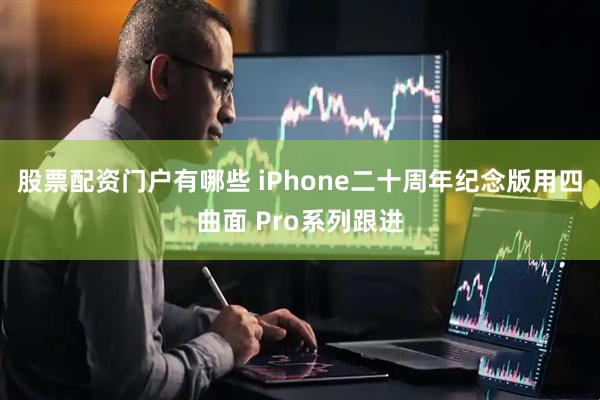 股票配资门户有哪些 iPhone二十周年纪念版用四曲面 Pro系列跟进