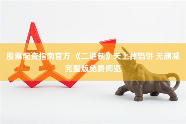 股票配资指南官方 《二进制》天上掉馅饼 无删减完整版免费阅览