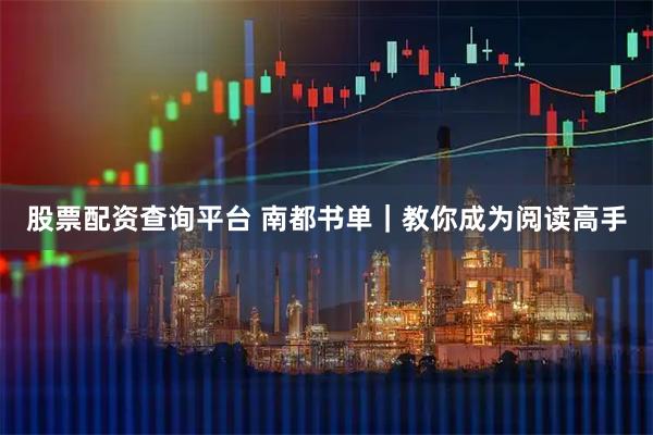 股票配资查询平台 南都书单｜教你成为阅读高手